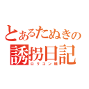 とあるたぬきの誘拐日記（ロリコン帳）