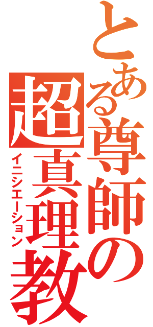 とある尊師の超真理教（イニシエーション）