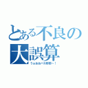 とある不良の大誤算（うぉおおバカ野郎～！）