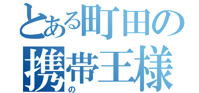 とある町田の携帯王様（の）