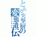 とある突撃厨の変態遺伝子（ナイスセンス）