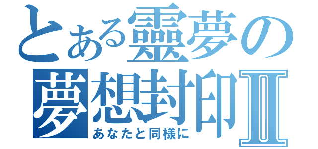 とある靈夢の夢想封印Ⅱ（あなたと同様に）