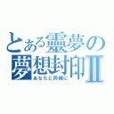 とある靈夢の夢想封印Ⅱ（あなたと同様に）