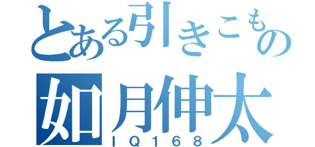 とある引きこもりのの如月伸太朗（ＩＱ１６８）