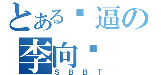 とある傻逼の李向红（ＳＢＢＴ）