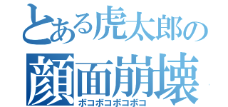 とある虎太郎の顔面崩壊（ボコボコボコボコ）