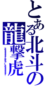 とある北斗の龍撃虎（アタタタタタタタ！ホアタッー！アタタタタタタタ！）