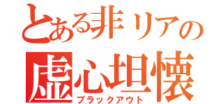 とある非リアの虚心坦懐（ブラックアウト）