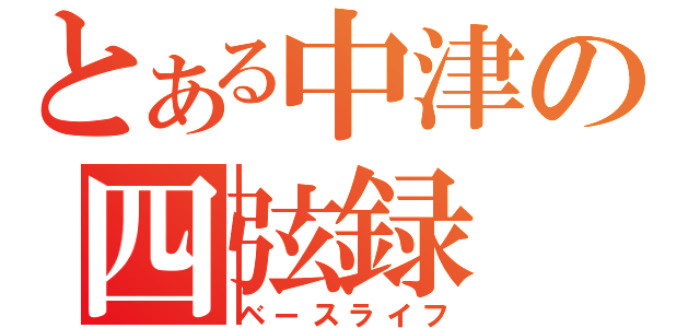 とある中津の四弦録（ベースライフ）