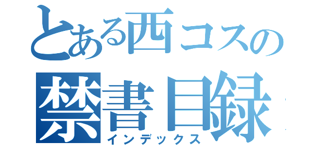 とある西コスの禁書目録（インデックス）