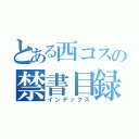 とある西コスの禁書目録（インデックス）