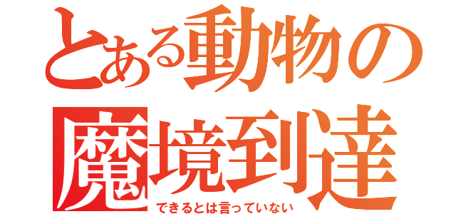 とある動物の魔境到達（できるとは言っていない）