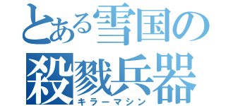 とある雪国の殺戮兵器（キラーマシン）