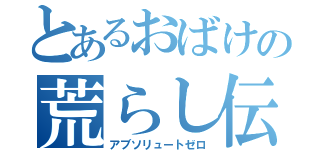 とあるおばけの荒らし伝説（アブソリュートゼロ）