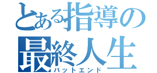 とある指導の最終人生（バットエンド）