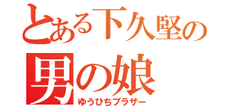 とある下久堅の男の娘（ゆうひちブラザー）