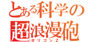 とある科学の超浪漫砲（ポリゴンＺ）