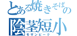 とある焼きそばの陰茎短小（モザンビーク）