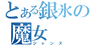 とある銀氷の魔女（ジャンヌ）