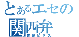 とあるエセの関西弁（青髪ピアス）