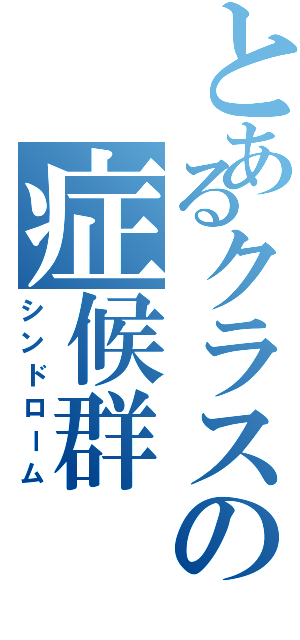 とあるクラスの症候群（シンドローム）