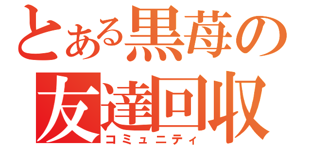 とある黒苺の友達回収（コミュニティ）