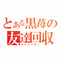 とある黒苺の友達回収（コミュニティ）