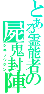 とある霊能者の屍鬼封陣（シキフウジン）