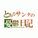 とあるサンタの憂鬱日記（クリプレどうしよ）