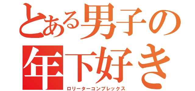 とある男子の年下好き（ロリーターコンプレックス）