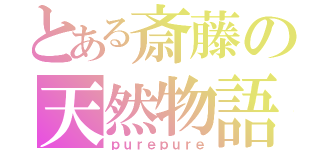 とある斎藤の天然物語（ｐｕｒｅｐｕｒｅ）