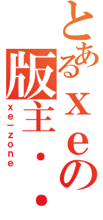 とあるｘｅの版主．．（ｘｅ－ｚｏｎｅ）