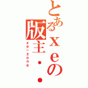 とあるｘｅの版主．．（ｘｅ－ｚｏｎｅ）