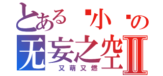 とある轻小说の无妄之空Ⅱ（ 又萌又燃）