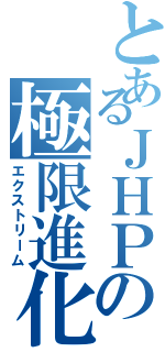 とあるＪＨＰの極限進化（エクストリーム）