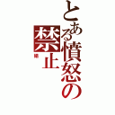 とある憤怒の禁止（娟）