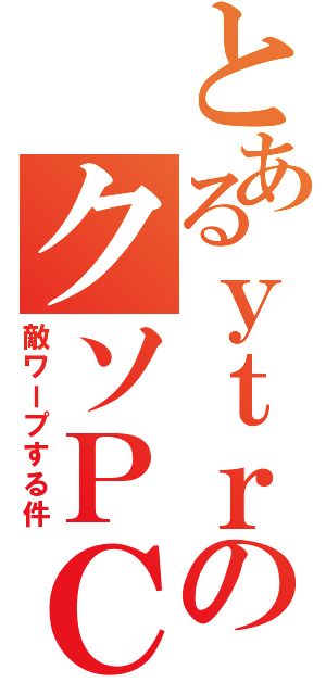 とあるｙｔｒのクソＰＣ（敵ワープする件）