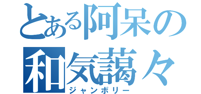 とある阿呆の和気藹々（ジャンボリー）