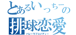 とあるいっちーの排球恋愛（バレーラブコメディー）