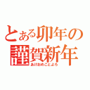 とある卯年の謹賀新年（あけおめことよろ）