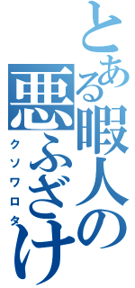 とある暇人の悪ふざけ（クソワロタ）