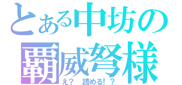 とある中坊の覇威弩様（え？　読める！？）