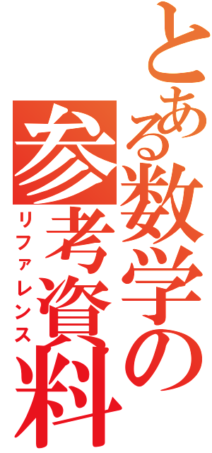 とある数学の参考資料（リファレンス）