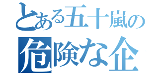 とある五十嵐の危険な企画書（）