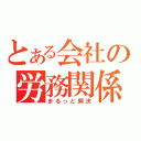 とある会社の労務関係を（まるっと解決）