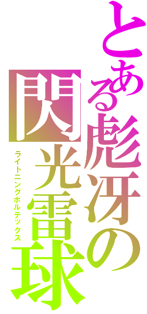 とある彪冴の閃光雷球（ライトニングボルテックス）