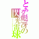 とある彪冴の閃光雷球（ライトニングボルテックス）