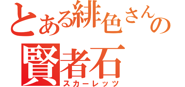 とある緋色さんの賢者石（スカーレッツ）