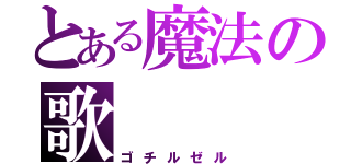 とある魔法の歌（ゴチルゼル）