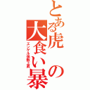 とある虎の大食い暴走（エンゲル係数上昇）